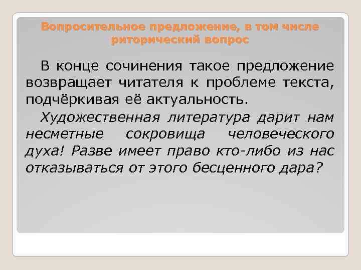 Вопросительное предложение, в том числе риторический вопрос В конце сочинения такое предложение возвращает читателя