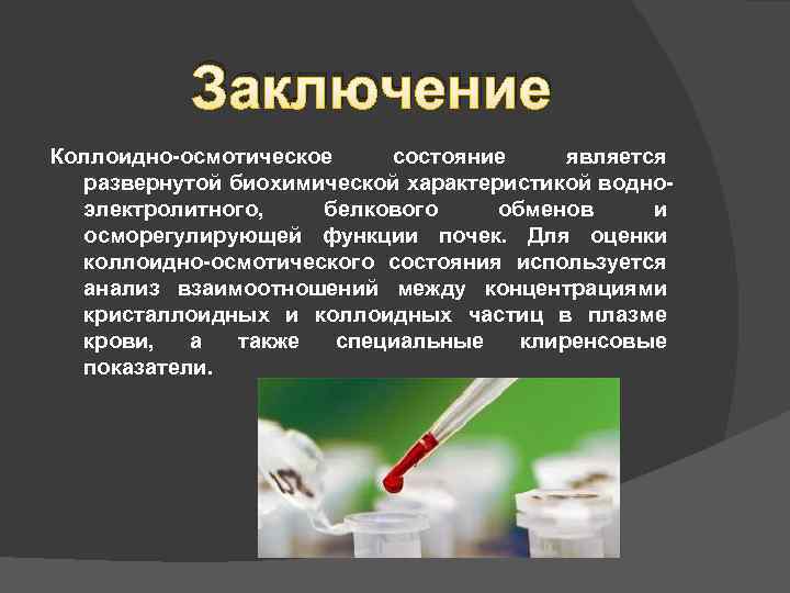 Заключение Коллоидно-осмотическое состояние является развернутой биохимической характеристикой водноэлектролитного, белкового обменов и осморегулирующей функции почек.