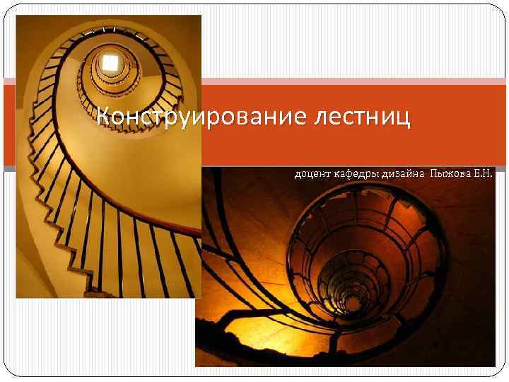 Конструирование лестниц доцент кафедры дизайна Пыжова Е. Н. 