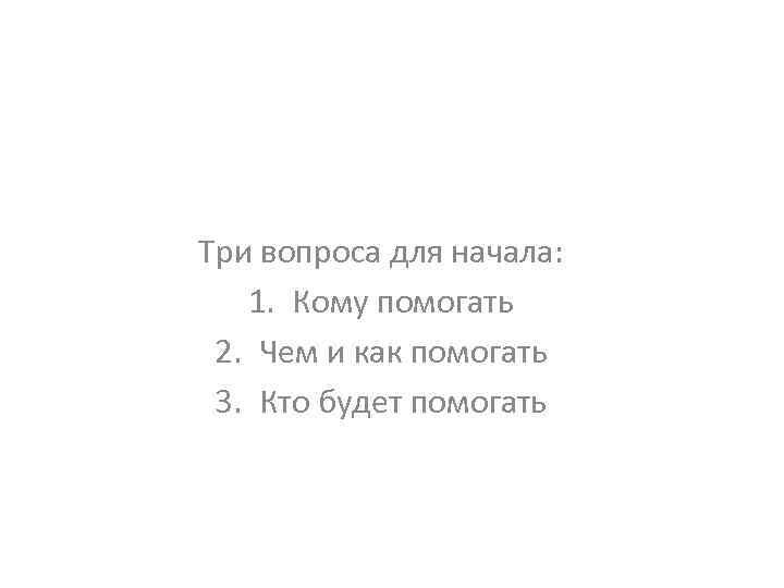 Три вопроса для начала: 1. Кому помогать 2. Чем и как помогать 3. Кто