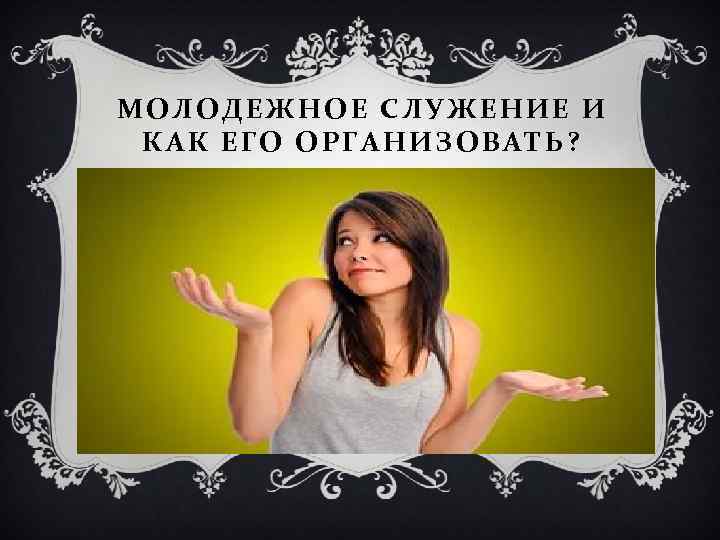 МОЛОДЕЖНОЕ СЛУЖЕНИЕ И КАК ЕГО ОРГАНИЗОВАТЬ? 