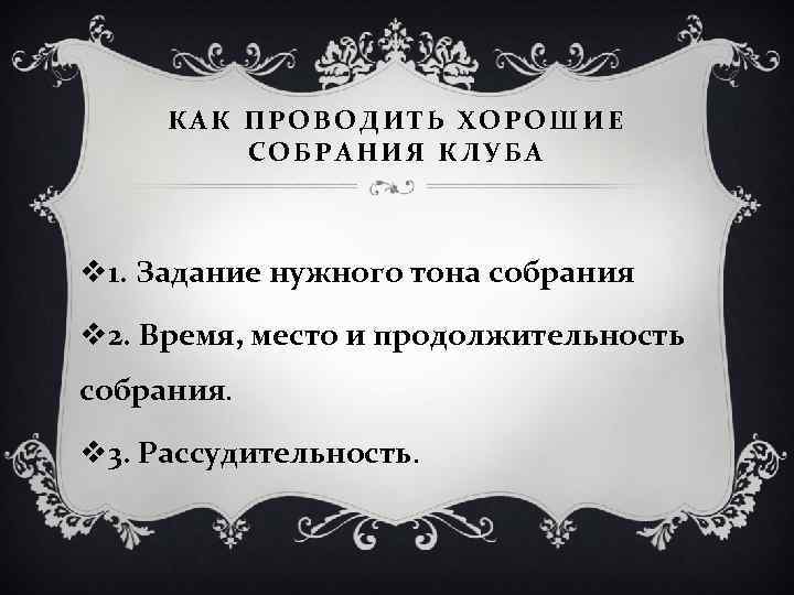 КАК ПРОВОДИТЬ ХОРОШИЕ СОБРАНИЯ КЛУБА v 1. Задание нужного тона собрания v 2. Время,