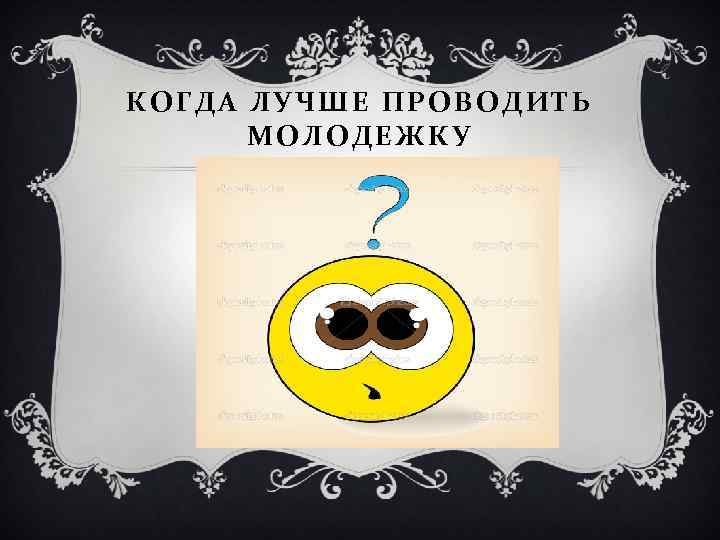 КОГДА ЛУЧШЕ ПРОВОДИТЬ МОЛОДЕЖКУ 