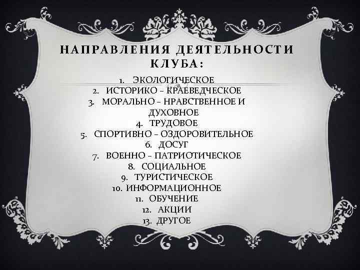 НАПРАВЛЕНИЯ ДЕЯТЕЛЬНОСТИ КЛУБА: 1. ЭКОЛОГИЧЕСКОЕ 2. ИСТОРИКО – КРАЕВЕДЧЕСКОЕ 3. МОРАЛЬНО – НРАВСТВЕННОЕ И