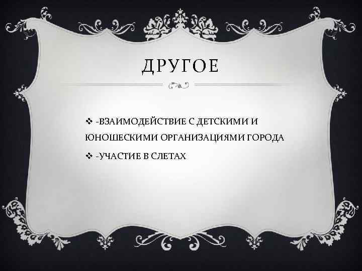 ДРУГОЕ v -ВЗАИМОДЕЙСТВИЕ С ДЕТСКИМИ И ЮНОШЕСКИМИ ОРГАНИЗАЦИЯМИ ГОРОДА v -УЧАСТИЕ В СЛЕТАХ 