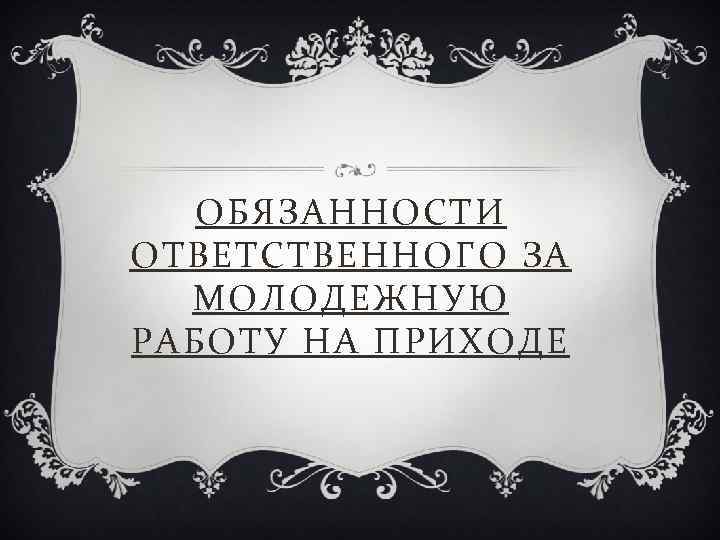 ОБЯЗАННОСТИ ОТВЕТСТВЕННОГО ЗА МОЛОДЕЖНУЮ РАБОТУ НА ПРИХОДЕ 