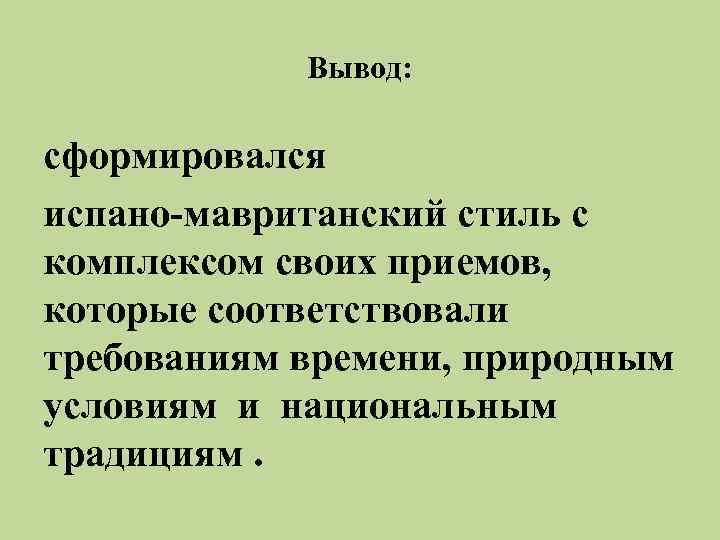 Вывод: сформировался испано-мавританский стиль с комплексом своих приемов, которые соответствовали требованиям времени, природным условиям