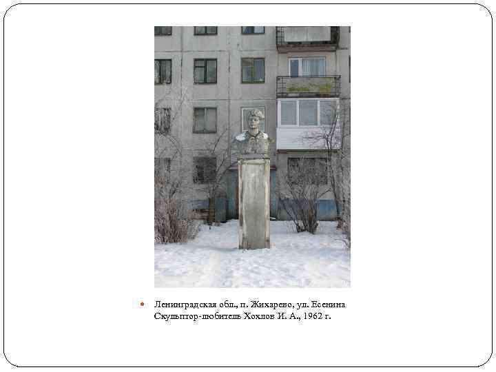 Ленинградская обл. , п. Жихарево, ул. Есенина Скульптор-любитель Хохлов И. А. , 1962
