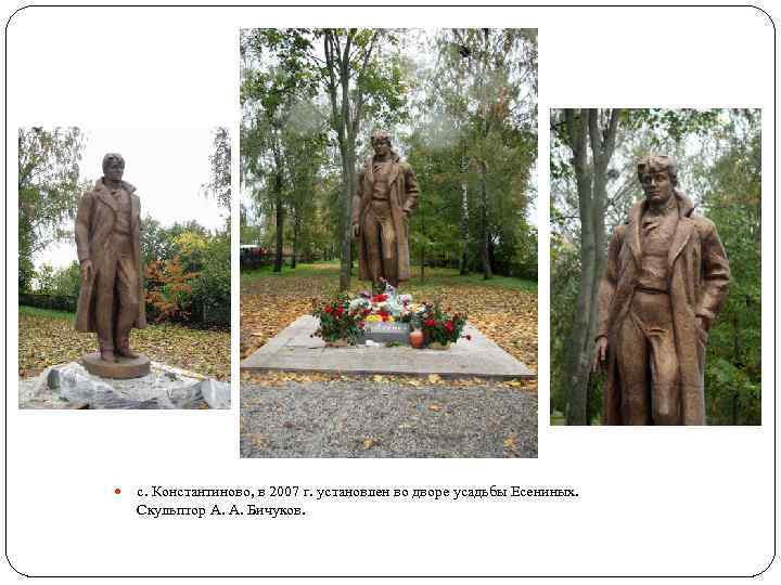  с. Константиново, в 2007 г. установлен во дворе усадьбы Есениных. Скульптор А. А.
