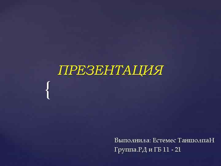 { ПРЕЗЕНТАЦИЯ Выполнила: Естемес Таншолпа. Н Группа. РД и ГБ 11 - 21 