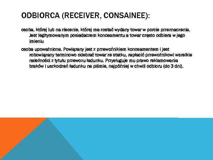 ODBIORCA (RECEIVER, CONSAINEE): osoba, której lub na zlecenie, której ma zostać wydany towar w