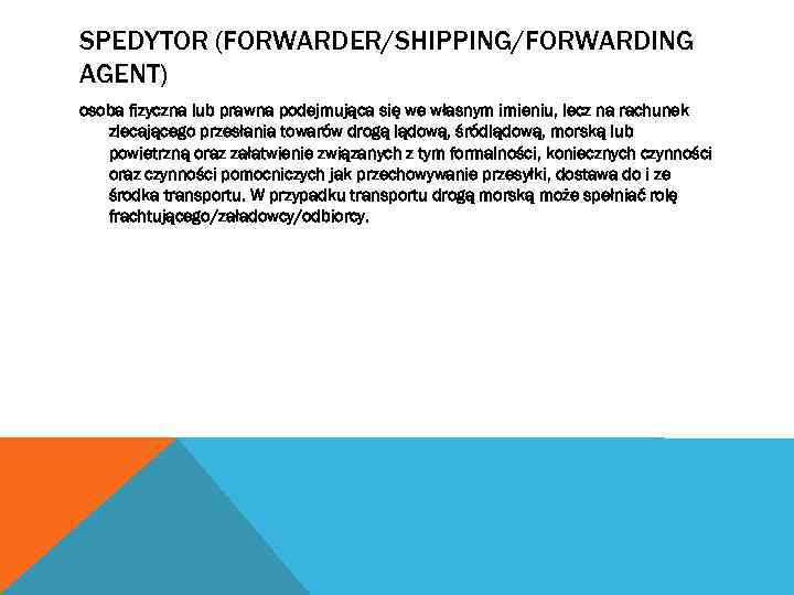 SPEDYTOR (FORWARDER/SHIPPING/FORWARDING AGENT) osoba fizyczna lub prawna podejmująca się we własnym imieniu, lecz na