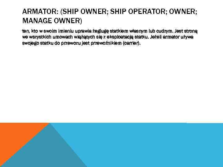 ARMATOR: (SHIP OWNER; SHIP OPERATOR; OWNER; MANAGE OWNER) ten, kto w swoim imieniu uprawia