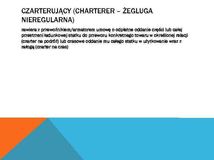 CZARTERUJĄCY (CHARTERER – ŻEGLUGA NIEREGULARNA) zawiera z przewoźnikiem/armatorem umowę o odpłatne oddanie części lub
