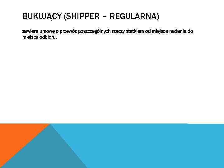 BUKUJĄCY (SHIPPER – REGULARNA) zawiera umowę o przewóz poszczególnych rzeczy statkiem od miejsca nadania