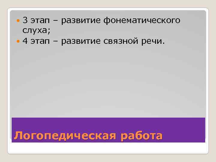 3 этап – развитие фонематического слуха; 4 этап – развитие связной речи. Логопедическая работа