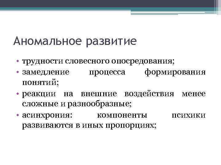 Аномальное развитие • трудности словесного опосредования; • замедление процесса формирования понятий; • реакции на