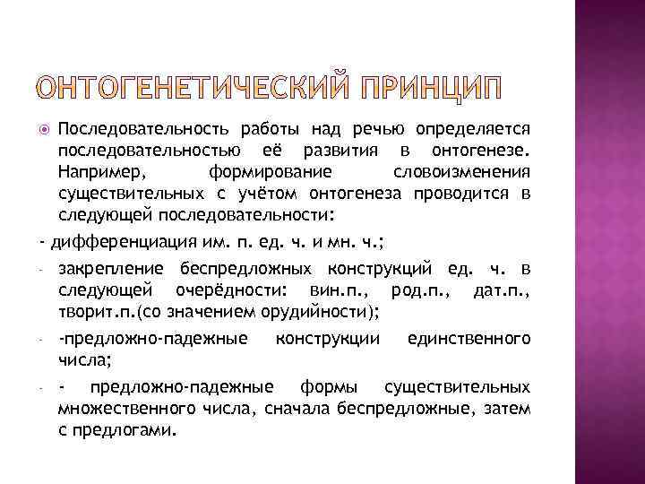 Последовательность работы над речью определяется последовательностью её развития в онтогенезе. Например, формирование словоизменения существительных