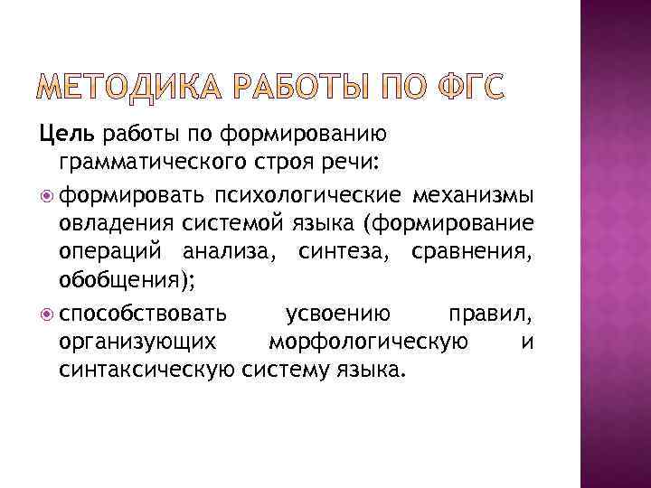 Цель работы по формированию грамматического строя речи: формировать психологические механизмы овладения системой языка (формирование