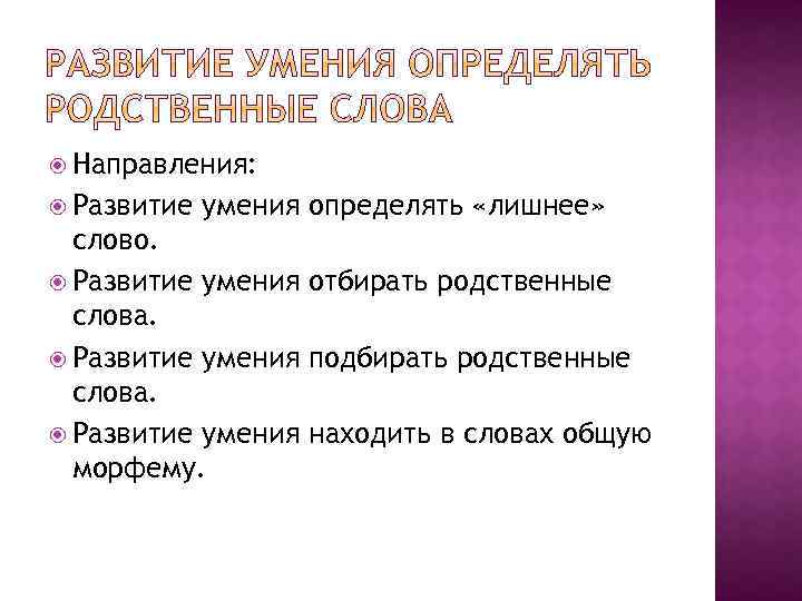  Направления: Развитие умения определять «лишнее» слово. Развитие умения отбирать родственные слова. Развитие умения