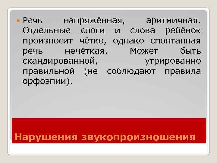  Речь напряжённая, аритмичная. Отдельные слоги и слова ребёнок произносит чётко, однако спонтанная речь