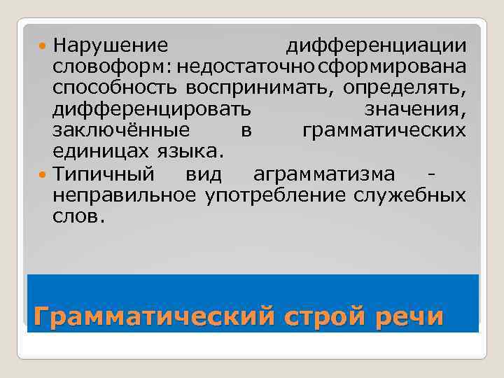 Нарушение дифференциации словоформ: недостаточно сформирована способность воспринимать, определять, дифференцировать значения, заключённые в грамматических единицах