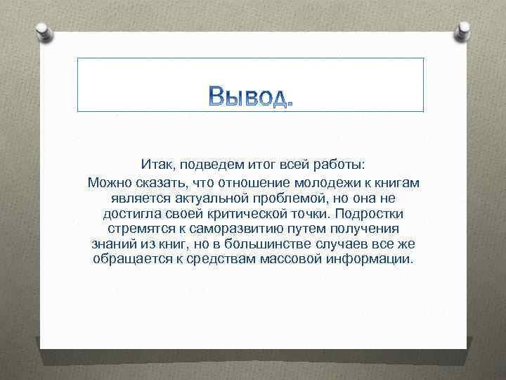 Итак, подведем итог всей работы: Можно сказать, что отношение молодежи к книгам является актуальной