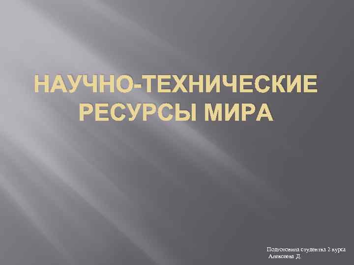 НАУЧНО-ТЕХНИЧЕСКИЕ РЕСУРСЫ МИРА Подготовила студентка 2 курса Алексеева Д. 