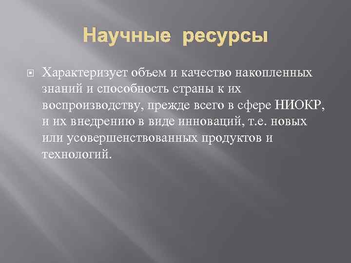 Научные ресурсы Характеризует объем и качество накопленных знаний и способность страны к их воспроизводству,