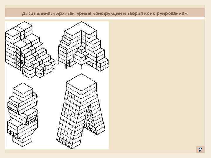 Дисциплина: «Архитектурные конструкции и теория конструирования» 7 