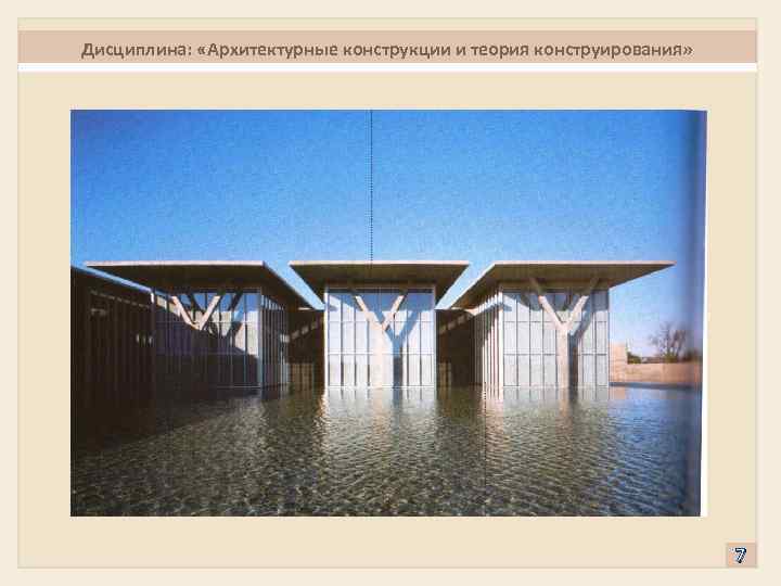 Дисциплина: «Архитектурные конструкции и теория конструирования» 7 