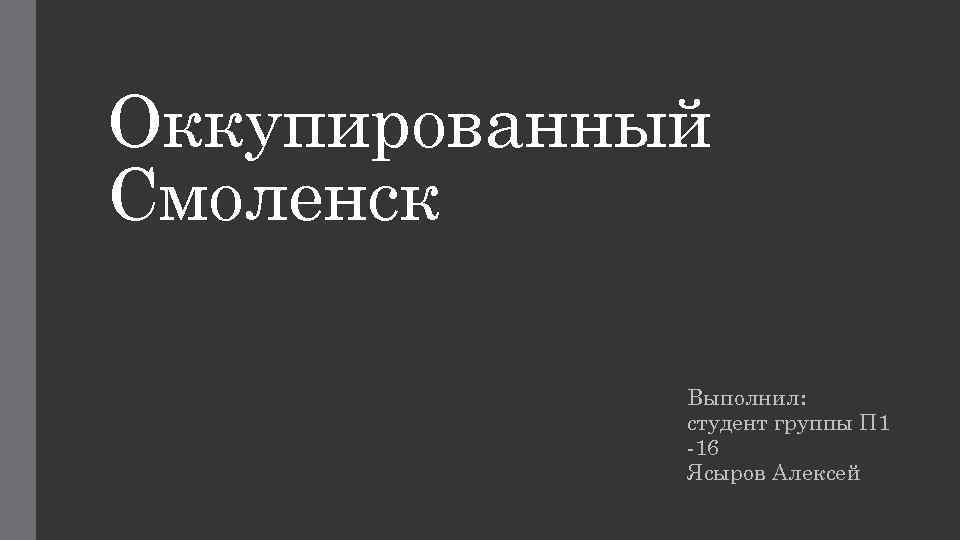 Оккупированный Смоленск Выполнил: студент группы П 1 -16 Ясыров Алексей 