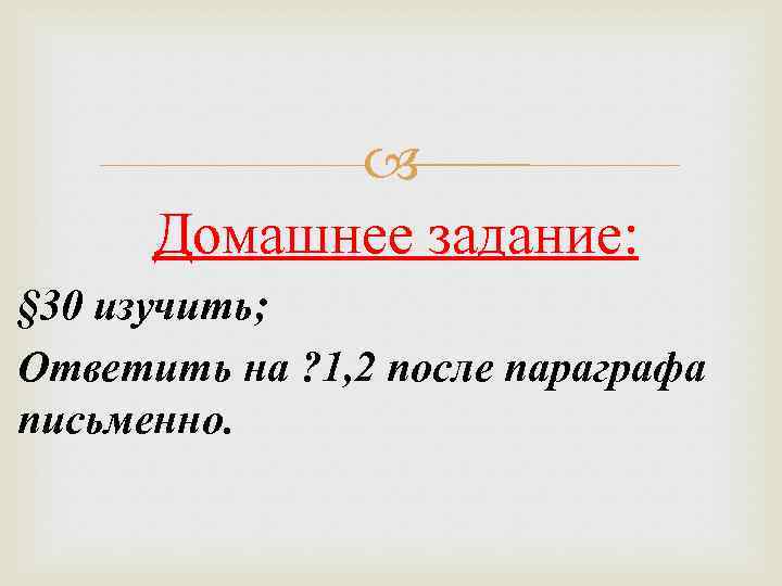  Домашнее задание: § 30 изучить; Ответить на ? 1, 2 после параграфа письменно.