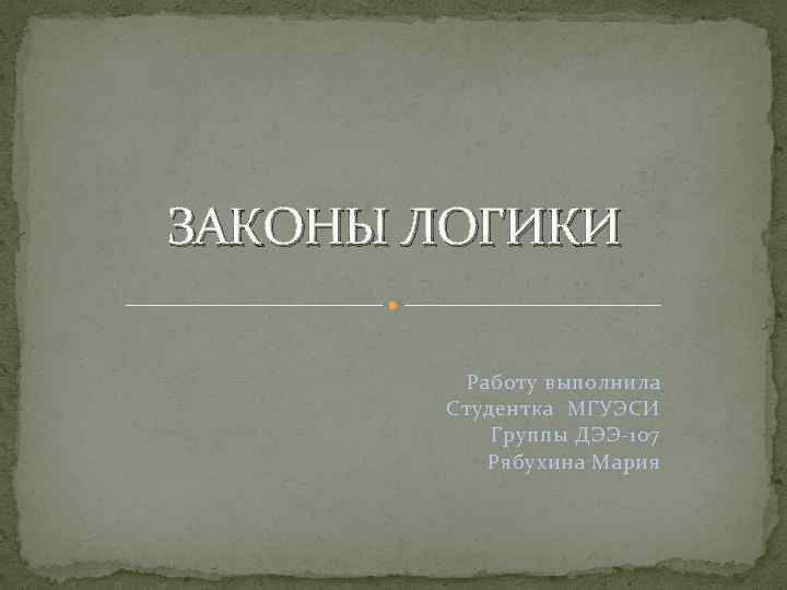 ЗАКОНЫ ЛОГИКИ Работу выполнила Студентка МГУЭСИ Группы ДЭЭ-107 Рябухина Мария 