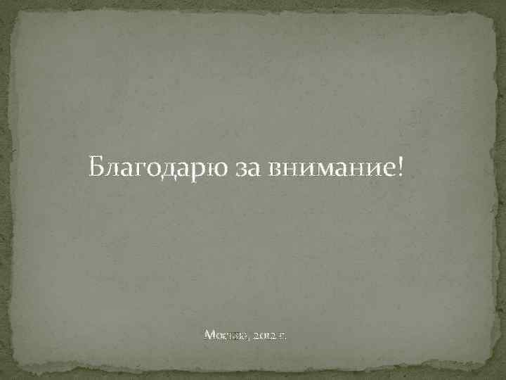 Благодарю за внимание! Москва, 2012 г. 