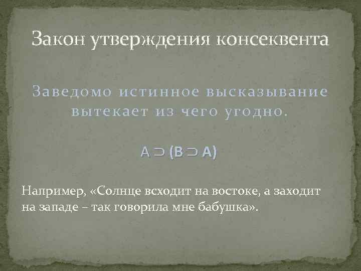 Закон утверждения консеквента Заведомо истинное высказывание вытекает из чего угодно. А ⊃ (В ⊃