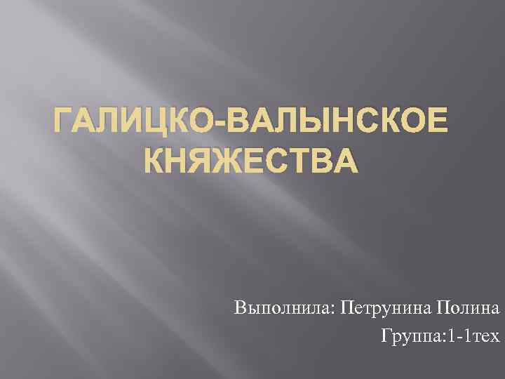 ГАЛИЦКО-ВАЛЫНСКОЕ КНЯЖЕСТВА Выполнила: Петрунина Полина Группа: 1 -1 тех 