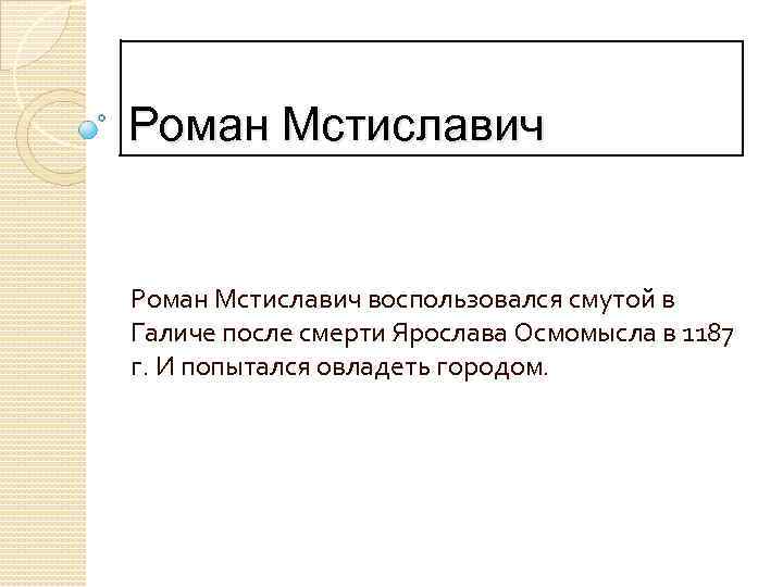 Роман Мстиславич воспользовался смутой в Галиче после смерти Ярослава Осмомысла в 1187 г. И