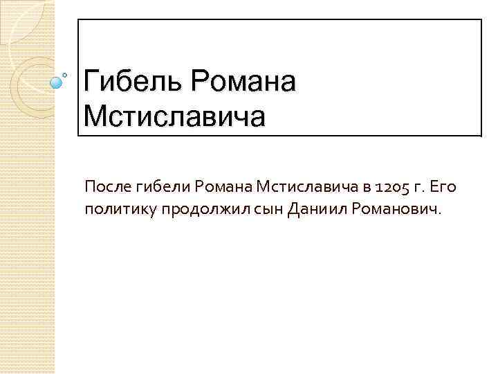 Гибель Романа Мстиславича После гибели Романа Мстиславича в 1205 г. Его политику продолжил сын