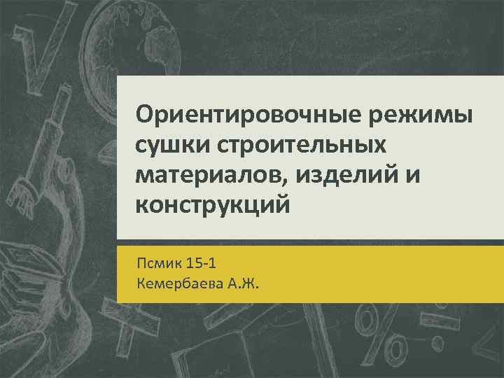 Ориентировочные режимы сушки строительных материалов, изделий и конструкций Псмик 15 -1 Кемербаева А. Ж.