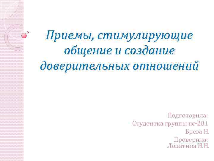 Приемы, стимулирующие общение и создание доверительных отношений Подготовила: Студентка группы пс-201 Бреза Н. Проверила: