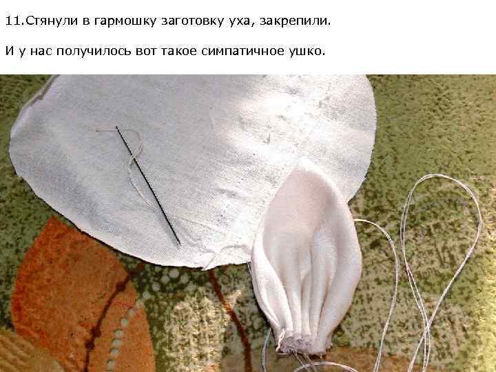 11. Стянули в гармошку заготовку уха, закрепили. И у нас получилось вот такое симпатичное