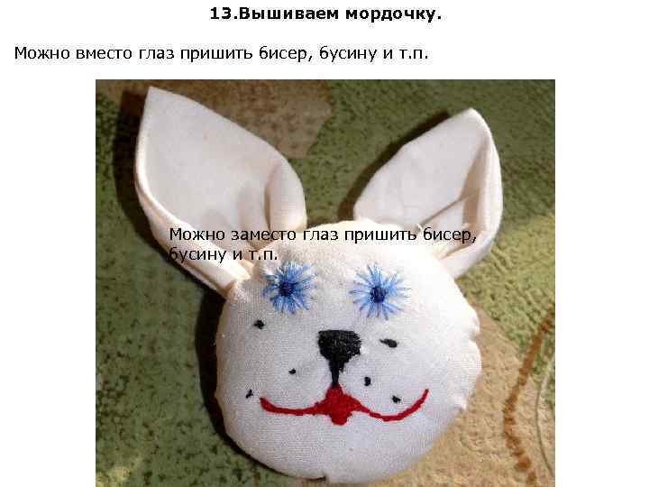 13. Вышиваем мордочку. Можно вместо глаз пришить бисер, бусину и т. п. Можно заместо