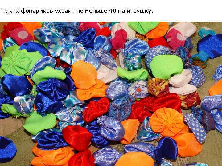Таких фонариков уходит не меньше 40 на игрушку. 