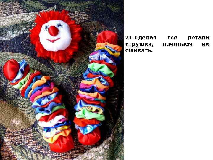 21. Сделав игрушки, сшивать. все детали начинаем их 