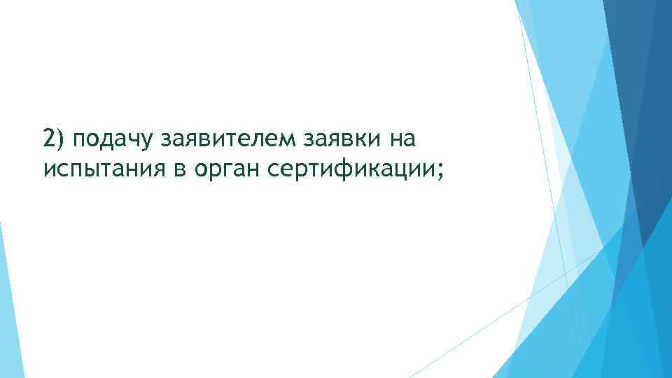 2) подачу заявителем заявки на испытания в орган сертификации; 