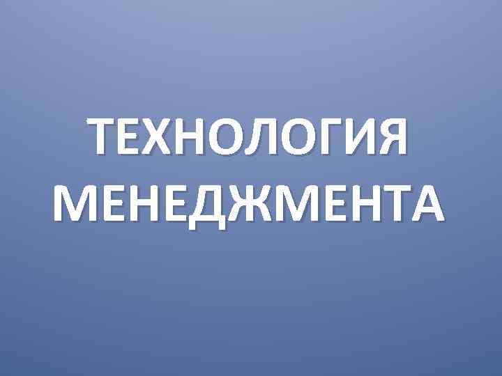 ТЕХНОЛОГИЯ МЕНЕДЖМЕНТА 