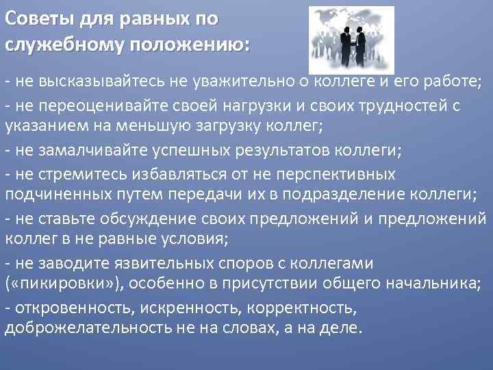 Советы для равных по служебному положению: - не высказывайтесь не уважительно о коллеге и