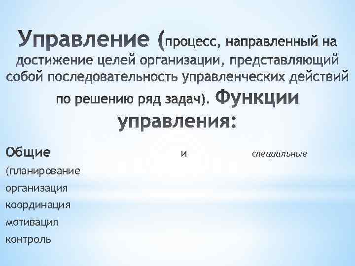 Общие (планирование организация координация мотивация контроль и специальные 