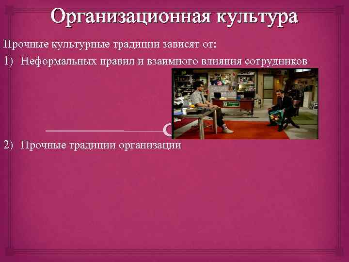 Организационная культура Прочные культурные традиции зависят от: 1) Неформальных правил и взаимного влияния сотрудников